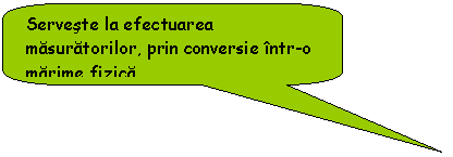Rounded Rectangular Callout: Serveste la efectuarea masuratorilor, prin conversie intr-o marime fizica
Exemplu: debitmrtru, manometru
